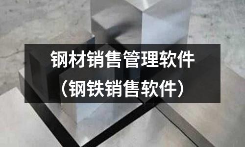 鋼材銷售管理軟件（鋼鐵銷售軟件）