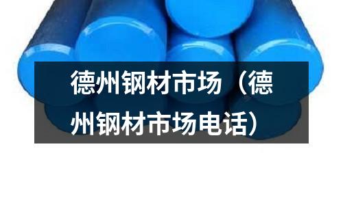 德州鋼材市場（德州鋼材市場電話）