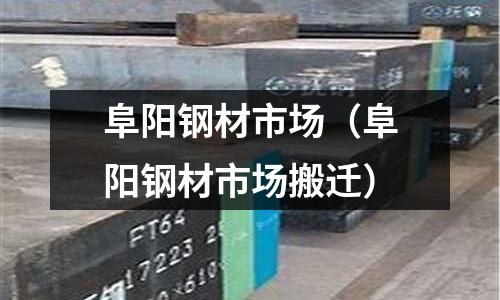 阜陽鋼材市場（阜陽鋼材市場搬遷）