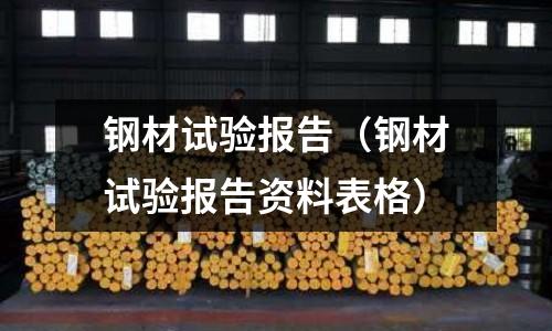 鋼材試驗報告（鋼材試驗報告資料表格）