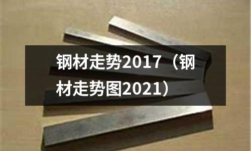 鋼材走勢2017（鋼材走勢圖2021）