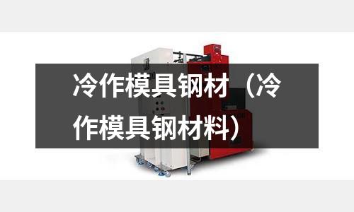 冷作模具鋼材（冷作模具鋼材料）