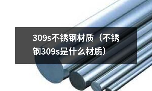 309s不銹鋼材質（不銹鋼309s是什么材質）