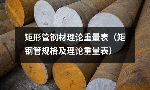 矩形管鋼材理論重量表（矩鋼管規格及理論重量表）