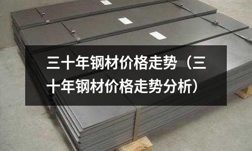 三十年鋼材價格走勢（三十年鋼材價格走勢分析）