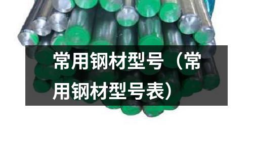 常用鋼材型號(常用鋼材型號表)