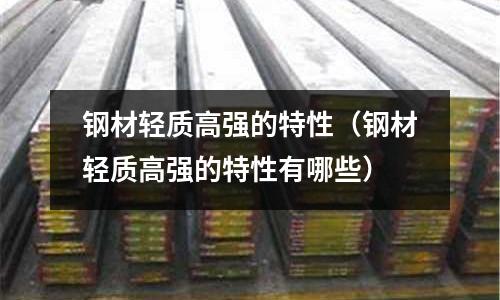 鋼材輕質高強的特性（鋼材輕質高強的特性有哪些）