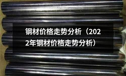 鋼材價格走勢分析（2022年鋼材價格走勢分析）