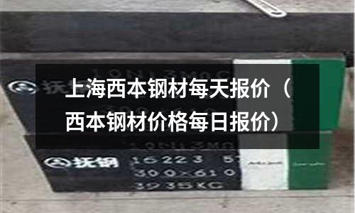 上海西本鋼材每天報價（西本鋼材價格每日報價）