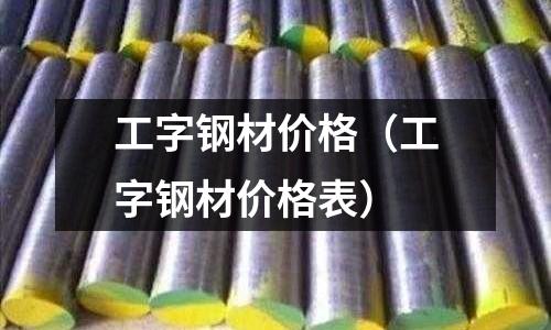 工字鋼材價格(工字鋼材價格表)