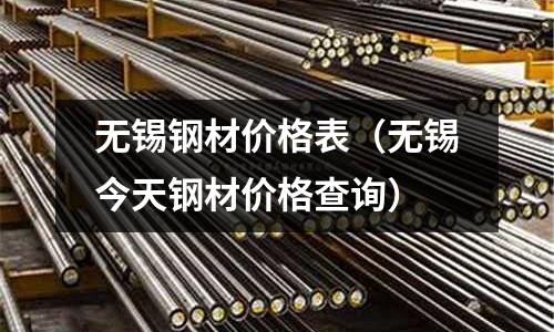 無錫鋼材價格表（無錫今天鋼材價格查詢）