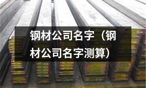 鋼材公司名字（鋼材公司名字測算）