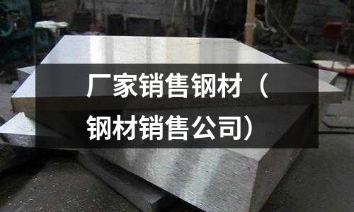 廠家銷售鋼材（鋼材銷售公司）