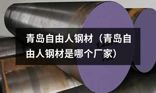 青島自由人鋼材（青島自由人鋼材是哪個廠家）