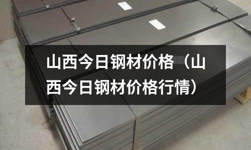 山西今日鋼材價格（山西今日鋼材價格行情）