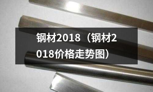 鋼材2018(鋼材2018價格走勢圖)