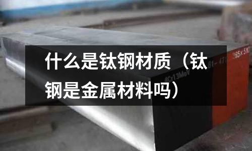 什么是鈦鋼材質（鈦鋼是金屬材料嗎）