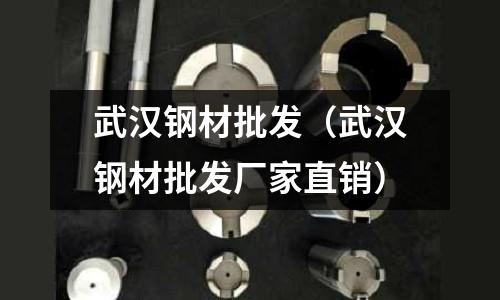 武漢鋼材批發(武漢鋼材批發廠家直銷)