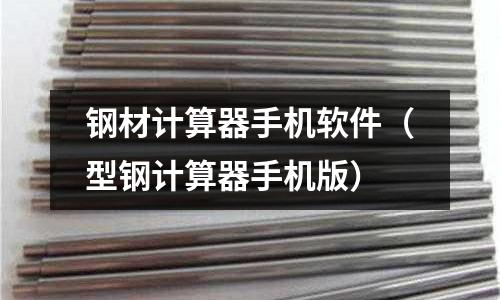 鋼材計(jì)算器手機(jī)軟件（型鋼計(jì)算器手機(jī)版）