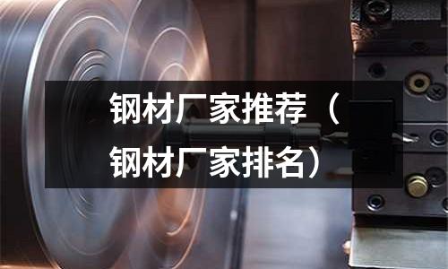 鋼材廠家推薦（鋼材廠家排名）