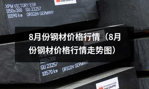 8月份鋼材價格行情（8月份鋼材價格行情走勢圖）