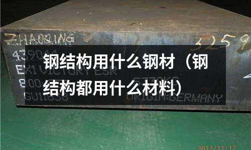 鋼結構用什么鋼材(鋼結構都用什么材料)