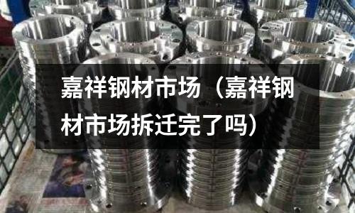 嘉祥鋼材市場（嘉祥鋼材市場拆遷完了嗎）