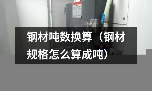 鋼材噸數(shù)換算(鋼材規(guī)格怎么算成噸)