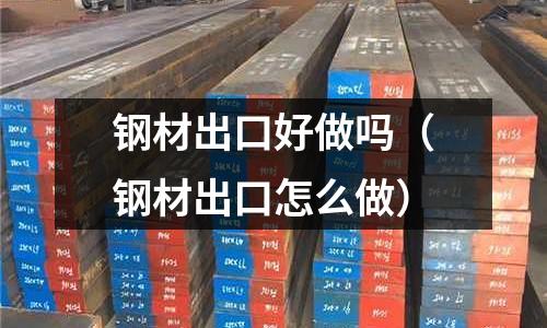 鋼材出口好做嗎（鋼材出口怎么做）