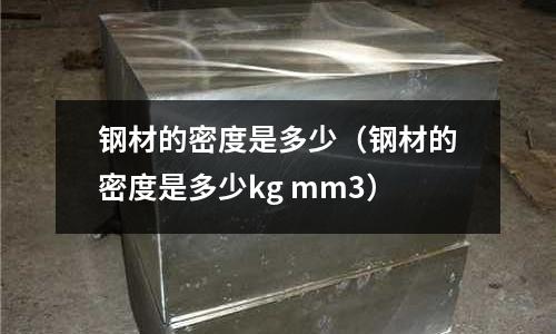 鋼材的密度是多少（鋼材的密度是多少kg mm3）