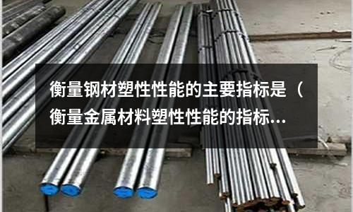 衡量鋼材塑性性能的主要指標是（衡量金屬材料塑性性能的指標是）