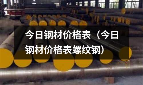 今日鋼材價格表（今日鋼材價格表螺紋鋼）