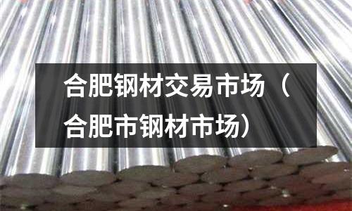 合肥鋼材交易市場（合肥市鋼材市場）