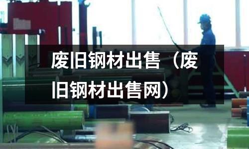 廢舊鋼材出售（廢舊鋼材出售網）