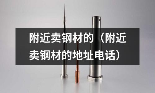 附近賣鋼材的（附近賣鋼材的地址電話）