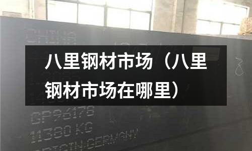 八里鋼材市場（八里鋼材市場在哪里）