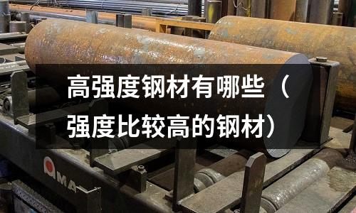高強度鋼材有哪些（強度比較高的鋼材）