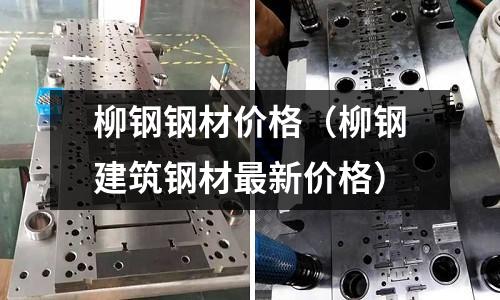 柳鋼鋼材價格（柳鋼建筑鋼材最新價格）