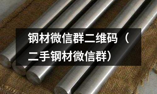 鋼材微信群二維碼（二手鋼材微信群）