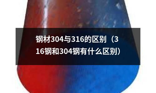 鋼材304與316的區(qū)別（316鋼和304鋼有什么區(qū)別）