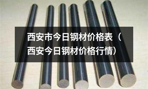 西安市今日鋼材價(jià)格表(西安今日鋼材價(jià)格行情)