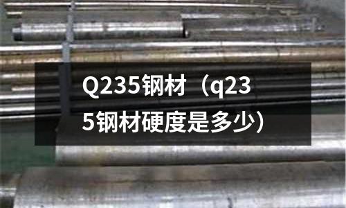 Q235鋼材(q235鋼材硬度是多少)