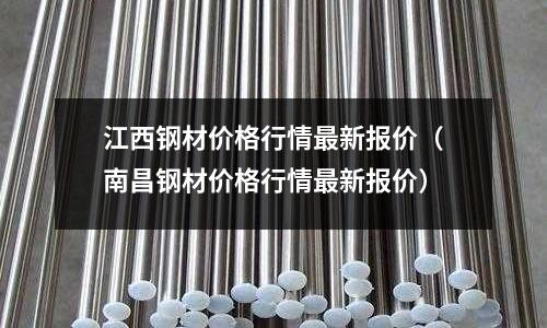 江西鋼材價格行情最新報價(南昌鋼材價格行情最新報價)