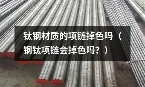 鈦鋼材質的項鏈掉色嗎（鋼鈦項鏈會掉色嗎？）
