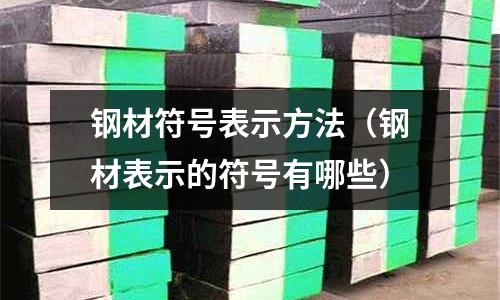 鋼材符號(hào)表示方法（鋼材表示的符號(hào)有哪些）