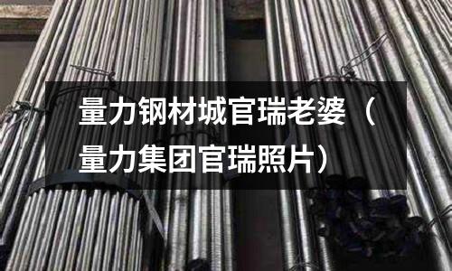量力鋼材城官瑞老婆（量力集團官瑞照片）