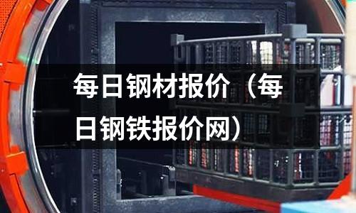 每日鋼材報價(每日鋼鐵報價網(wǎng))