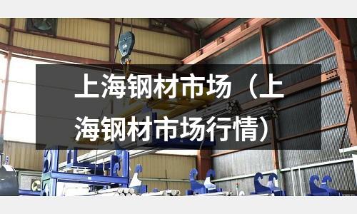 上海鋼材市場（上海鋼材市場行情）