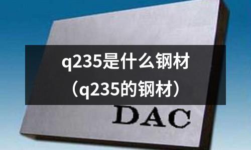 q235是什么鋼材（q235的鋼材）