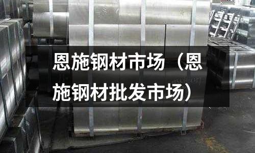 恩施鋼材市場（恩施鋼材批發市場）